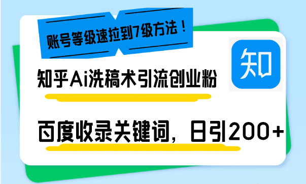 知乎Ai洗稿术引流，日引200+创业粉，文章轻松进百度搜索页，账号等级速-翔云学社