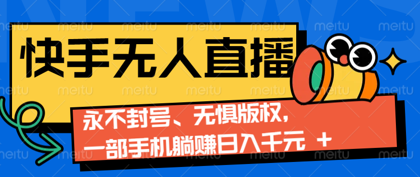 2024快手无人直播9.0神技来袭：永不封号、无惧版权，一部手机躺赚日入千元+-翔云学社