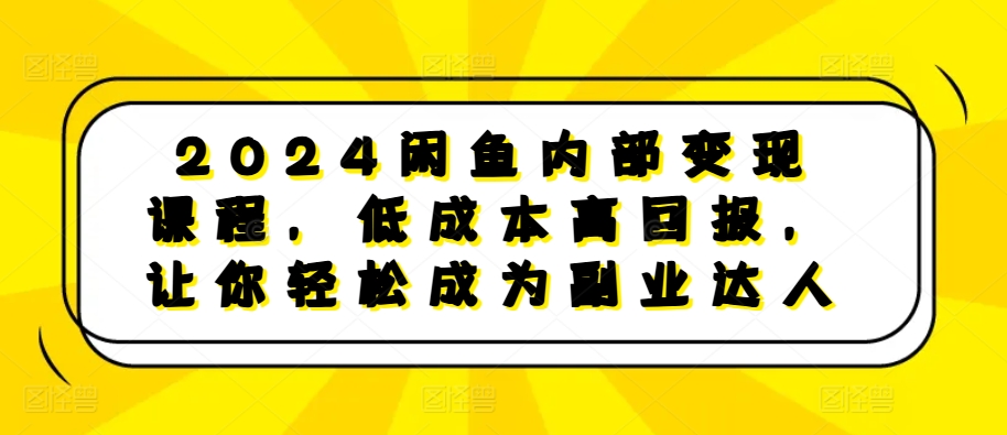 2024闲鱼内部变现课程，低成本高回报，让你轻松成为副业达人-翔云学社