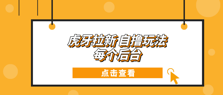 虎牙拉新项目玩法 每个后台每天100+-翔云学社