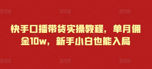 快手口播带货实操教程，单月佣金10w，新手小白也能入局-翔云学社