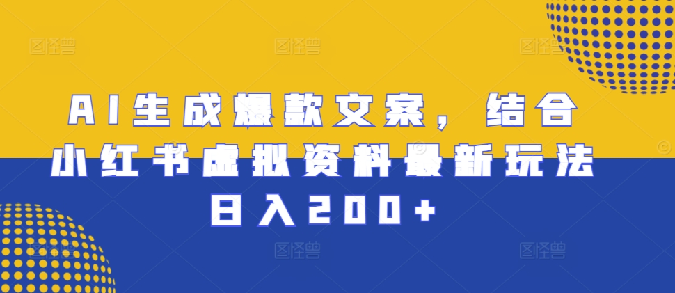 AI生成爆款文案，结合小红书虚拟资料最新玩法日入200+【揭秘】-翔云学社