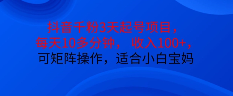 抖音干粉3天起号项目，每天10多分钟，收入100+，可矩阵操作，适合小白宝妈-翔云学社