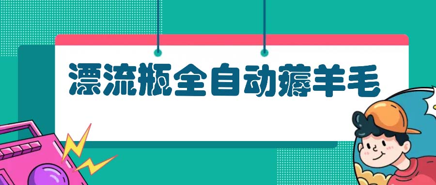 漂流瓶全自动薅羊毛：适合小白，宝妈，上班族，操作也是十分的简单-翔云学社