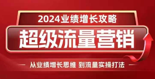 2024超级流量营销，2024业绩增长攻略，从业绩增长思维到流量实操打法-翔云学社