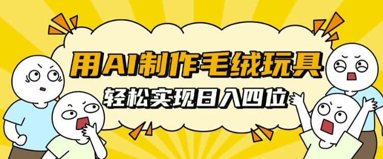 用AI制作毛绒玩具，轻松实现日入四位数【揭秘】-翔云学社