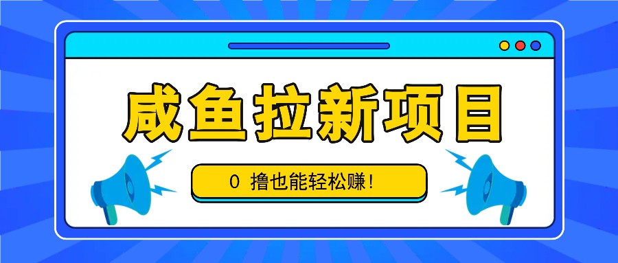 咸鱼拉新项目，拉新一单6-9元，0撸也能轻松赚，白撸几十几百！-翔云学社