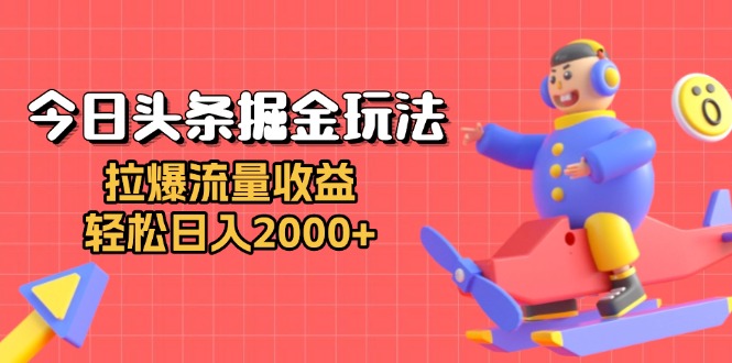 今日头条掘金玩法：拉爆流量收益，轻松日入2000+-翔云学社