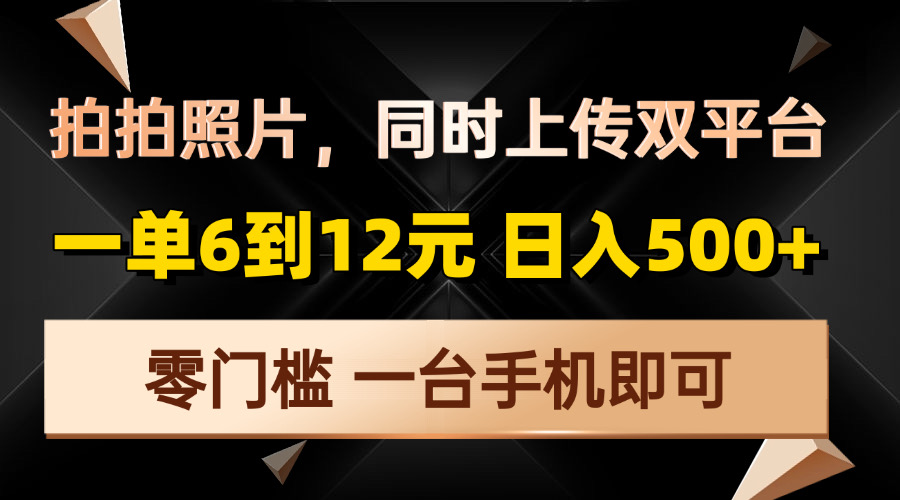 拍拍照片，同时上传双平台，一单6到12元，轻轻松松日入500+，零门槛，…-翔云学社