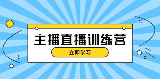 主播直播特训营：抖音直播间运营知识+开播准备+流量考核，轻松上手-翔云学社