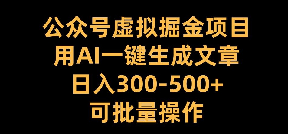 公众号虚拟掘金项目，用AI一键生成文章，日入300+可批量操作【揭秘】-翔云学社