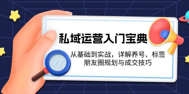 私域运营入门宝典：从基础到实战，详解养号、标签、朋友圈规划与成交技巧-翔云学社