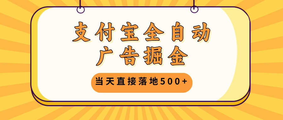 支付宝全自动广告掘金，当天直接落地500+，无需养鸡可矩阵放大操作-翔云学社