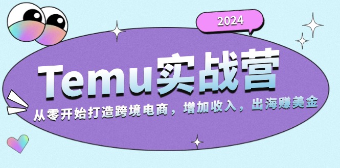 2024Temu实战营：从零开始打造跨境电商，增加收入，出海赚美金-翔云学社