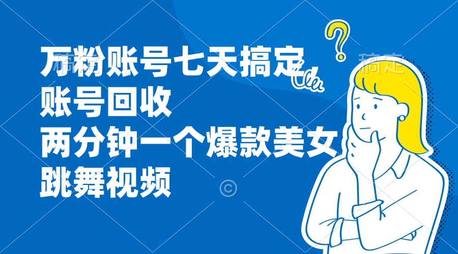 万粉账号七天搞定，账号回收，两分钟一个爆款美女跳舞视频-翔云学社