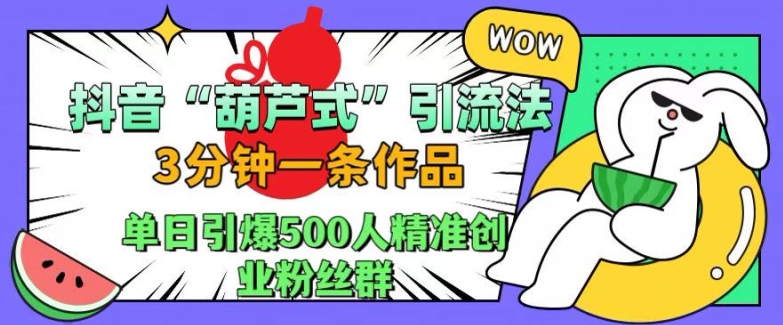 抖音葫芦式引流法，三分钟一条作品，单日引爆抖音500人精准创业粉丝群【揭秘】-翔云学社