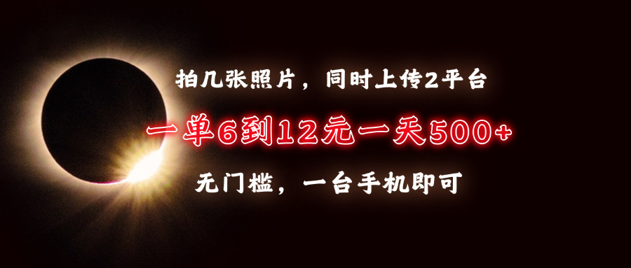 拍几张照片，同时上传2平台，一单6到12元，一天轻松500+，无门槛，一台…-翔云学社