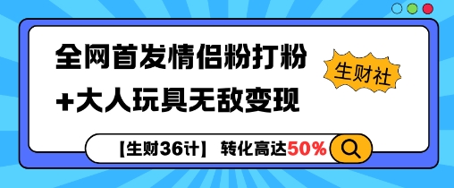 【生财36计】全网首发情侣粉打粉+大人玩具无敌变现-翔云学社