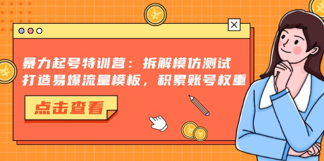 暴力起号特训营：拆解模仿测试，打造易爆流量模板，积累账号权重-翔云学社