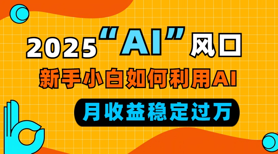 2025“ AI ”风口，新手小白如何利用ai，每月收益稳定过万-翔云学社