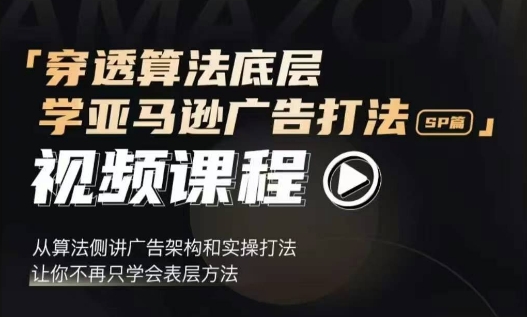 穿透算法底层，学亚马逊广告打法SP篇，从算法侧讲广告架构和实操打法，让你不再只学会表层方法-翔云学社