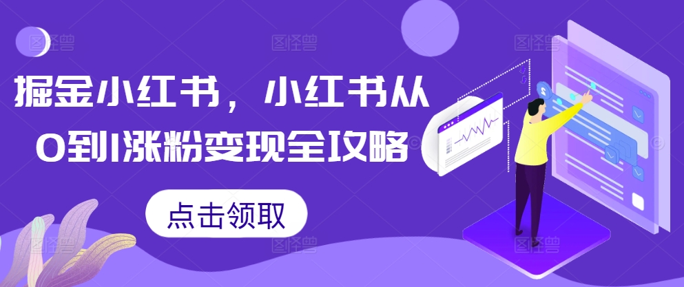 掘金小红书，小红书从0到1涨粉变现全攻略-翔云学社