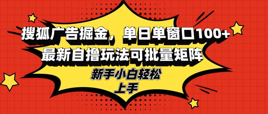 搜狐广告掘金，单日单窗口100+，最新自撸玩法可批量矩阵，适合新手小白-翔云学社