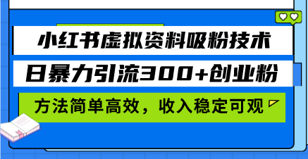 小红书虚拟资料吸粉技术，日暴力引流300+创业粉，方法简单高效，收入稳…-翔云学社