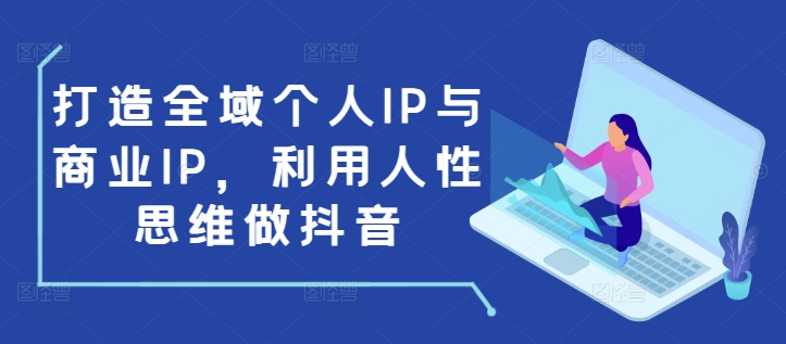 打造全域个人IP与商业IP，利用人性思维做抖音-翔云学社