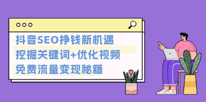 抖音SEO挣钱新机遇：挖掘关键词+优化视频，免费流量变现秘籍-翔云学社