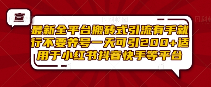 最新全平台搬砖式引流有手就行不要养号一天可引200+项目粉适用于小红书抖音快手等平台-翔云学社