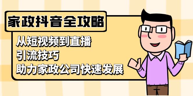 家政抖音运营指南：从短视频到直播，引流技巧，助力家政公司快速发展-翔云学社