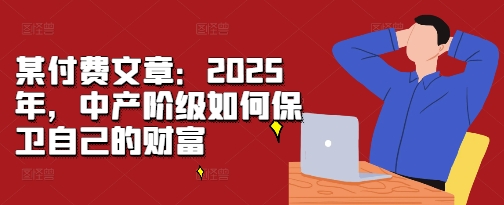 某付费文章：2025年，中产阶级如何保卫自己的财富-翔云学社