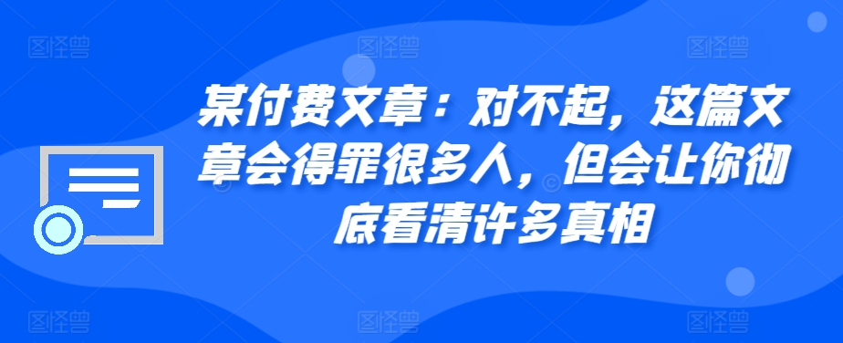 某付费文章：对不起，这篇文章会得罪很多人，但会让你彻底看清许多真相-翔云学社