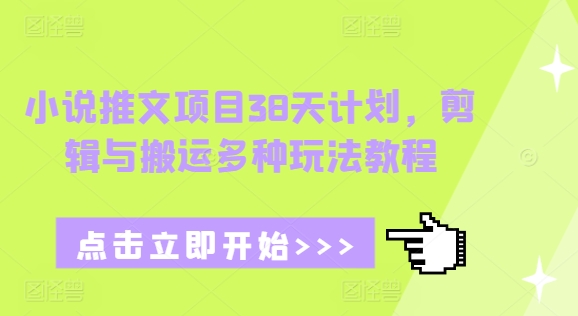 小说推文项目38天计划，剪辑与搬运多种玩法教程-翔云学社