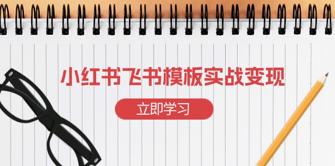 小红书飞书 模板实战变现：小红书快速起号，搭建一个赚钱的飞书模板-翔云学社