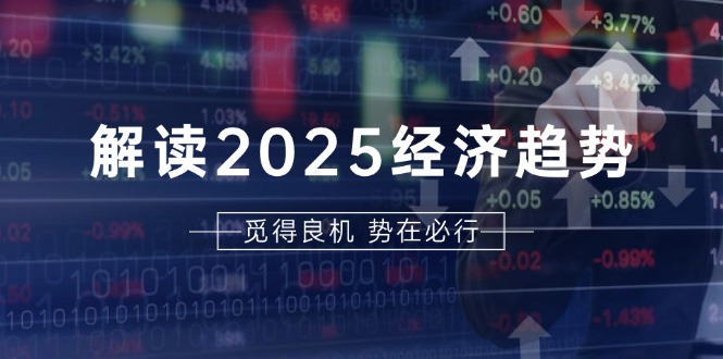 解读2025经济趋势、美股、A港股等资产前景判断，助您抢先布局未来投资-翔云学社