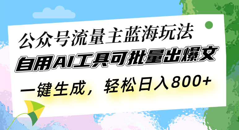 公众号流量主蓝海玩法 自用AI工具可批量出爆文，一键生成，轻松日入800-翔云学社