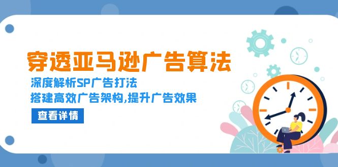 穿透亚马逊广告算法，深度解析SP广告打法，搭建高效广告架构,提升广告效果-翔云学社