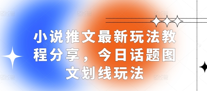 小说推文最新玩法教程分享，今日话题图文划线玩法-翔云学社