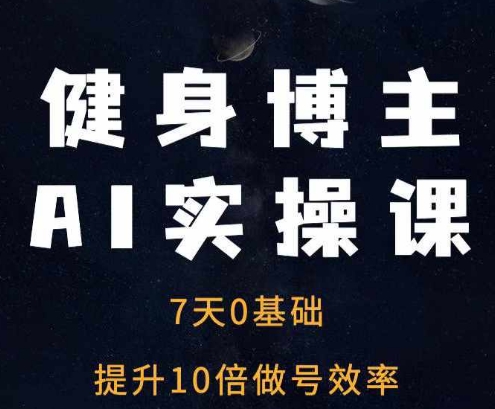 健身博主AI实操课——7天从0到1提升10倍做号效率-翔云学社