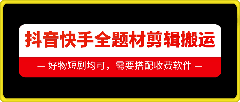 抖音快手全题材剪辑搬运技术，适合好物、短剧等-翔云学社