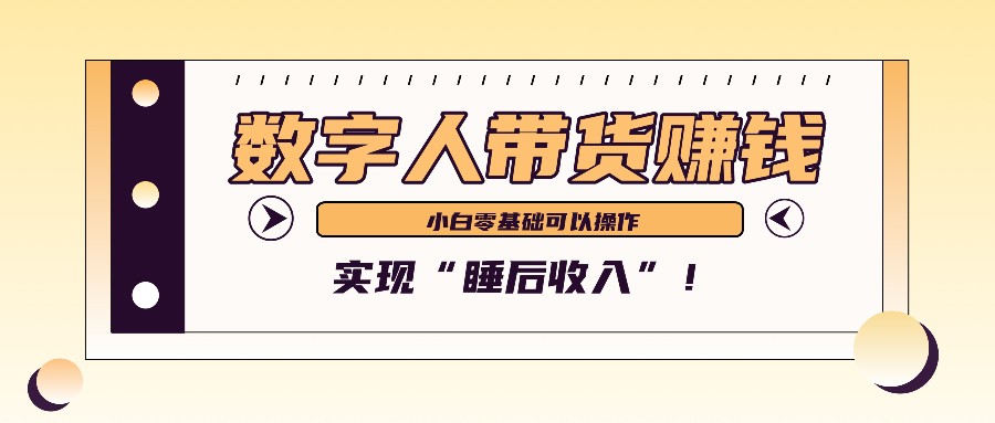 数字人带货2个月赚了6万多，做短视频带货，新手一样可以实现“睡后收入”！-翔云学社