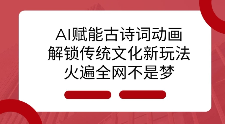 AI 赋能古诗词动画：解锁传统文化新玩法，火遍全网不是梦!-翔云学社