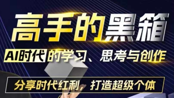 高手的黑箱：AI时代学习、思考与创作-分红时代红利，打造超级个体-翔云学社