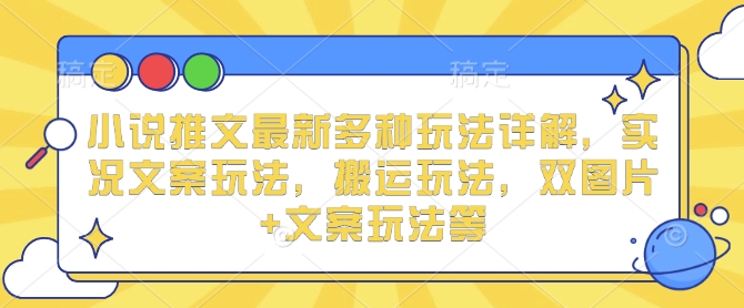 小说推文最新多种玩法详解，实况文案玩法，搬运玩法，双图片+文案玩法等-翔云学社