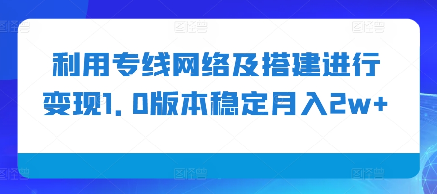 利用专线网络及搭建进行变现1.0版本稳定月入2w+【揭秘】-翔云学社