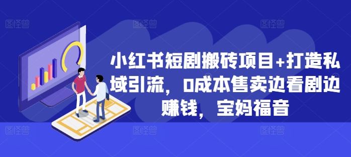 小红书短剧搬砖项目+打造私域引流，0成本售卖边看剧边赚钱，宝妈福音【揭秘】-翔云学社