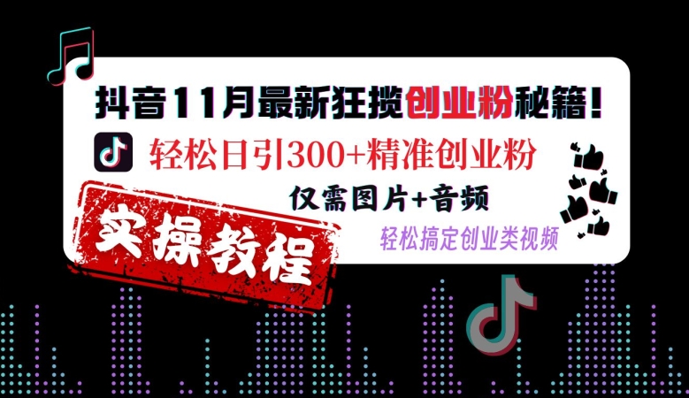 抖音11月最新狂揽创业粉秘籍，轻松日引300+精准创业粉，仅需图片+音频，轻松搞定创业类视频-翔云学社