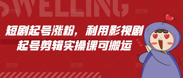 短剧起号涨粉，利用影视剧起号剪辑实操课可搬运-翔云学社